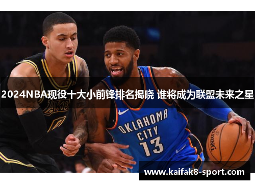 2024NBA现役十大小前锋排名揭晓 谁将成为联盟未来之星